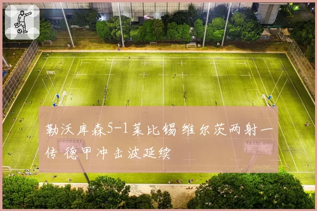 勒沃库森5-1莱比锡 维尔茨两射一传 德甲冲击波延续
