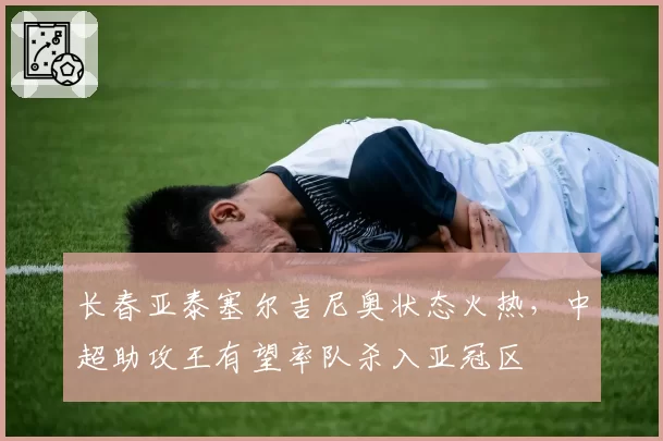 长春亚泰塞尔吉尼奥状态火热,中超助攻王有望率队杀入亚冠区