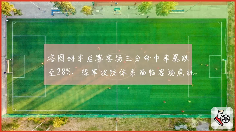 塔图姆季后赛客场三分命中率暴跌至28%，绿军攻防体系面临客场危机