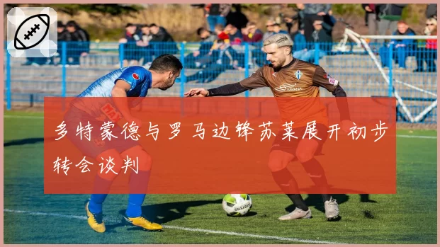 多特蒙德与罗马边锋苏莱展开初步转会谈判