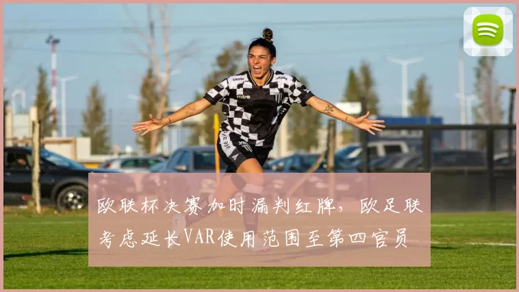 欧联杯决赛加时漏判红牌,欧足联考虑延长VAR使用范围至第四官员