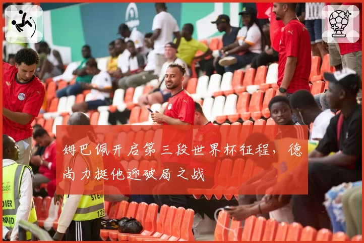 姆巴佩开启第三段世界杯征程，德尚力挺他迎破局之战