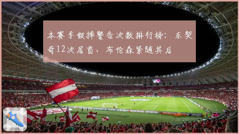 本赛季假摔警告次数排行榜：东契奇12次居首，布伦森紧随其后