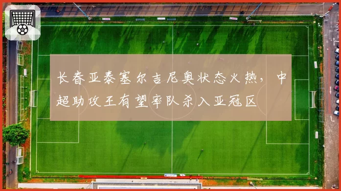 长春亚泰塞尔吉尼奥状态火热,中超助攻王有望率队杀入亚冠区
