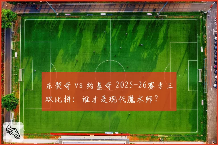 东契奇 vs 约基奇 2025-26赛季三双比拼:谁才是现代魔术师?