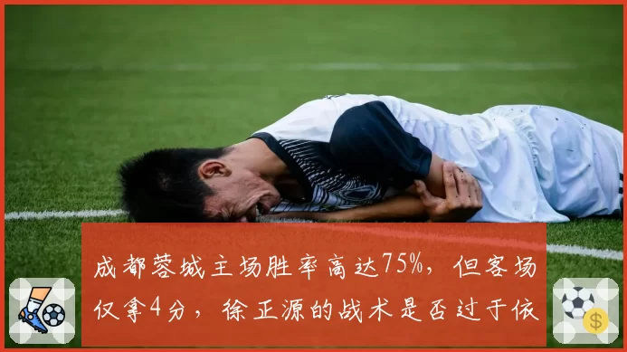 成都蓉城主场胜率高达75%，但客场仅拿4分，徐正源的战术是否过于依赖主场氛围？