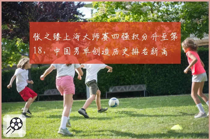 张之臻上海大师赛四强积分升至第18，中国男单创造历史排名新高