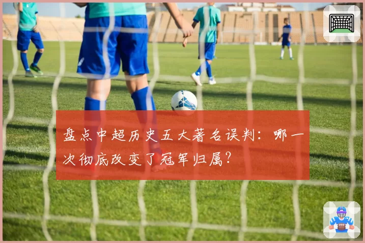 盘点中超历史五大著名误判：哪一次彻底改变了冠军归属？