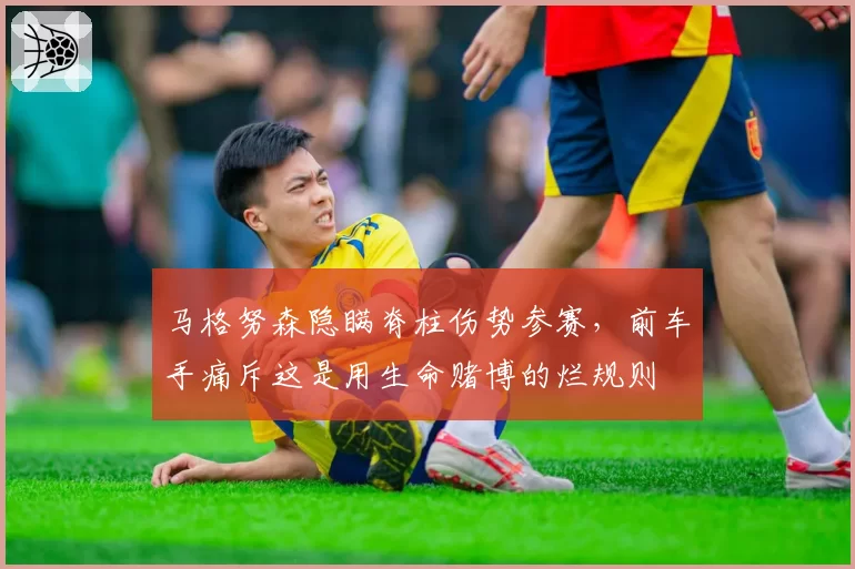马格努森隐瞒脊柱伤势参赛,前车手痛斥这是用生命赌博的烂规则