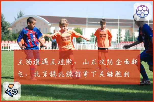 主场遭遇五连败，山东攻防全面断电，北京稳扎稳打拿下关键胜利