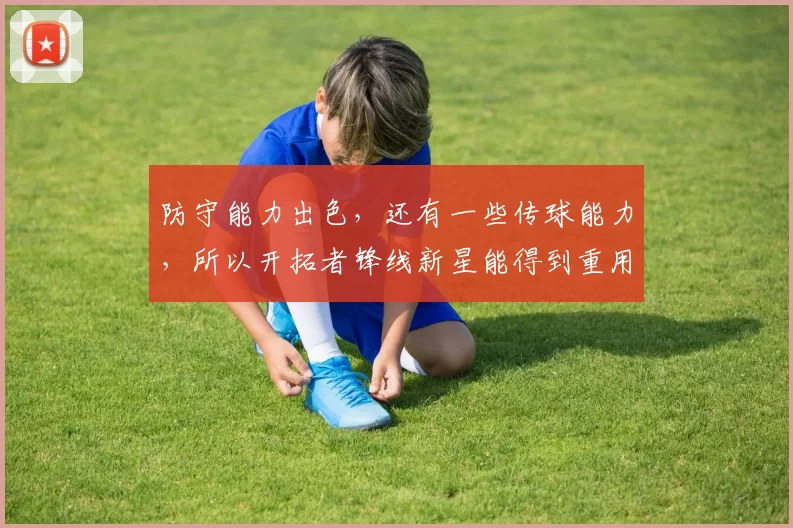 防守能力出色，还有一些传球能力，所以开拓者锋线新星能得到重用